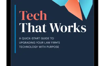 Tech That Works: A Quick-Start Guide to Upgrading Your Law Firm’s Technology With Purpose